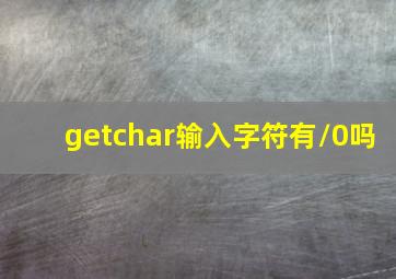 getchar输入字符有\0吗